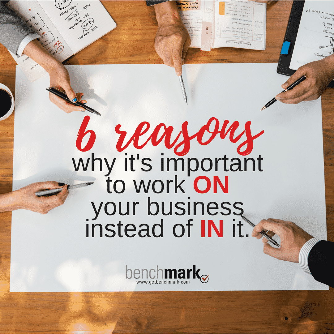 Benchmark Blog - 6 Reasons why it's important to work ON your business instead of IN it.